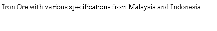 Text Box: Iron Ore with various specifications from Malaysia and Indonesia