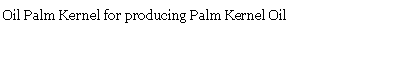 Text Box: Oil Palm Kernel for producing Palm Kernel Oil 