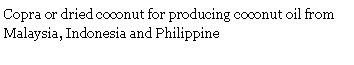 Text Box: Copra or dried coconut for producing coconut oil from Malaysia, Indonesia and Philippine